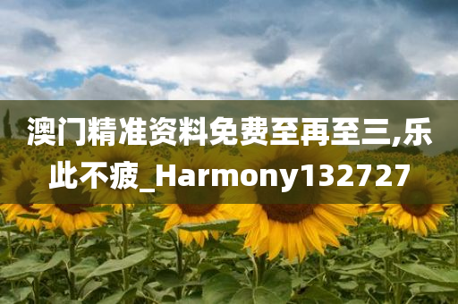 澳门精准资料免费至再至三,乐此不疲_Harmony132727