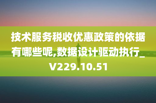 技术服务税收优惠政策的依据有哪些呢,数据设计驱动执行_V229.10.51