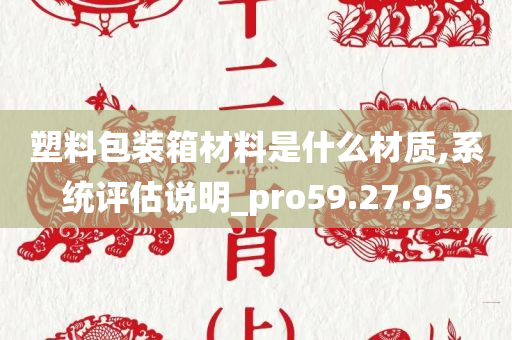 塑料包装箱材料是什么材质,系统评估说明_pro59.27.95