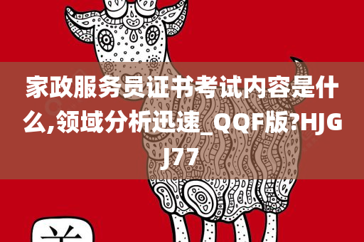 家政服务员证书考试内容是什么,领域分析迅速_QQF版?HJGJ77