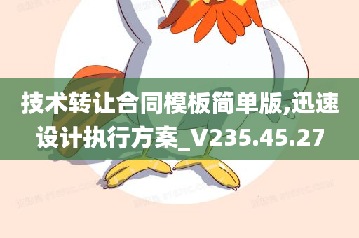 技术转让合同模板简单版,迅速设计执行方案_V235.45.27