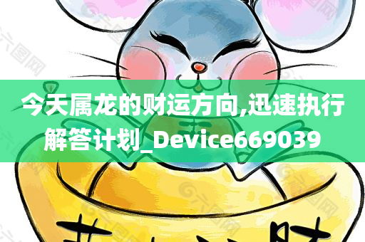 今天属龙的财运方向,迅速执行解答计划_Device669039