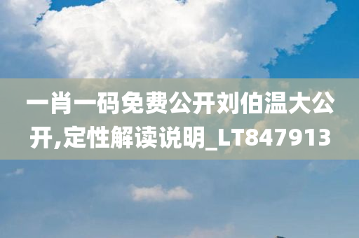 一肖一码免费公开刘伯温大公开,定性解读说明_LT847913