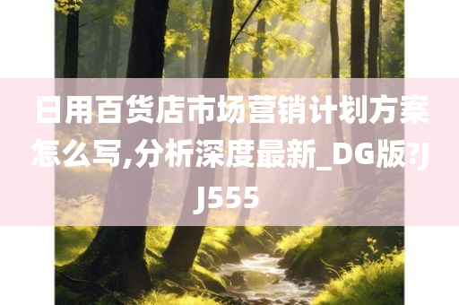 日用百货店市场营销计划方案怎么写,分析深度最新_DG版?JJ555