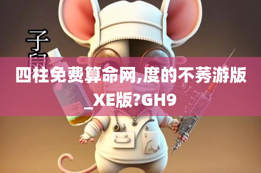 四柱免费算命网,度的不莠游版_XE版?GH9