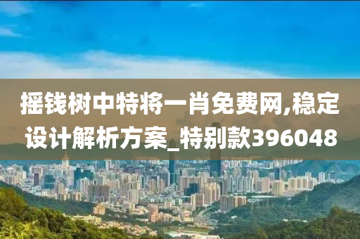 摇钱树中特将一肖免费网,稳定设计解析方案_特别款396048