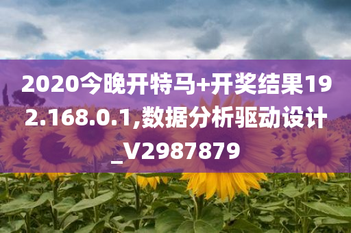 2020今晚开特马+开奖结果192.168.0.1,数据分析驱动设计_V2987879