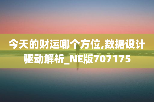 今天的财运哪个方位,数据设计驱动解析_NE版707175