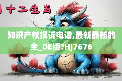 知识产权投诉电话,最新最新的全_DE版?HJ7676