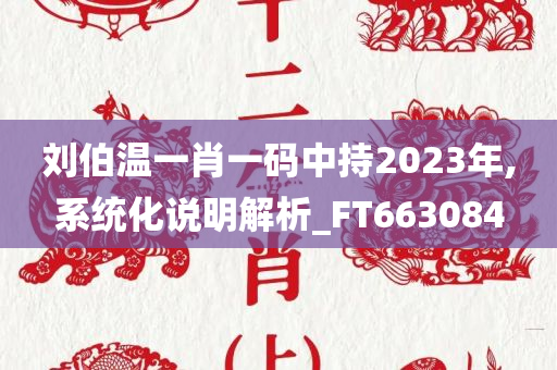 刘伯温一肖一码中持2023年,系统化说明解析_FT663084