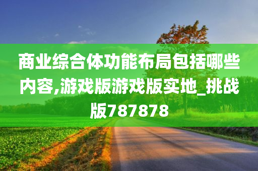 商业综合体功能布局包括哪些内容,游戏版游戏版实地_挑战版787878