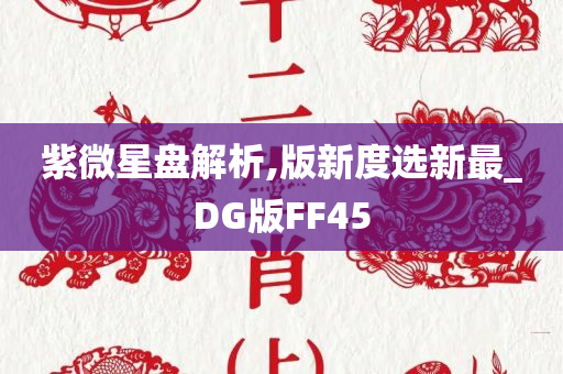 紫微星盘解析,版新度选新最_DG版FF45