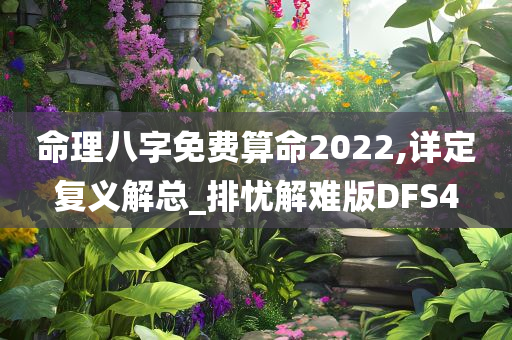 命理八字免费算命2022,详定复义解总_排忧解难版DFS4