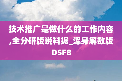 技术推广是做什么的工作内容,全分研版说料据_浑身解数版DSF8