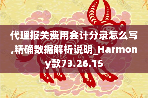 代理报关费用会计分录怎么写,精确数据解析说明_Harmony款73.26.15