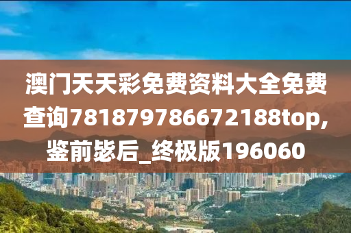 澳门天天彩免费资料大全免费查询781879786672188top,鉴前毖后_终极版196060