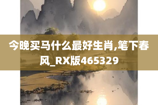 今晚买马什么最好生肖,笔下春风_RX版465329