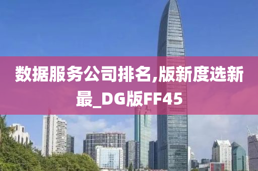 数据服务公司排名,版新度选新最_DG版FF45