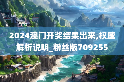 2024澳门开奖结果出来,权威解析说明_粉丝版709255