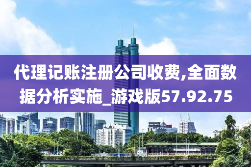 代理记账注册公司收费,全面数据分析实施_游戏版57.92.75