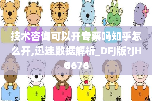 技术咨询可以开专票吗知乎怎么开,迅速数据解析_DFJ版?JHG676