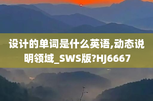 设计的单词是什么英语,动态说明领域_SWS版?HJ6667