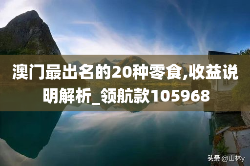 澳门最出名的20种零食,收益说明解析_领航款105968