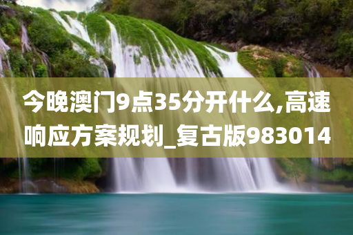 今晚澳门9点35分开什么,高速响应方案规划_复古版983014