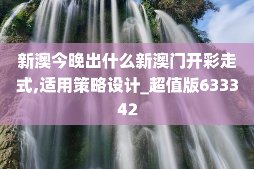 新澳今晚出什么新澳门开彩走式,适用策略设计_超值版633342