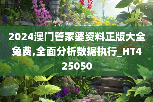 2024澳门管家婆资料正版大全兔费,全面分析数据执行_HT425050