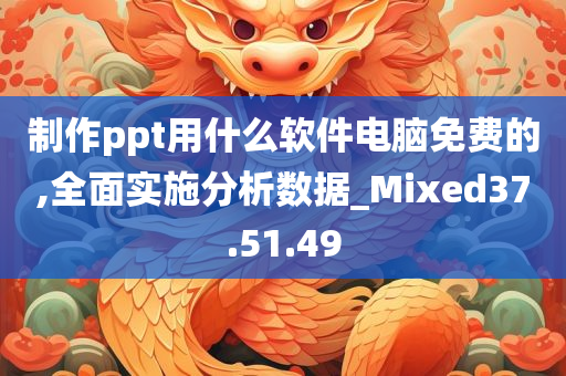 制作ppt用什么软件电脑免费的,全面实施分析数据_Mixed37.51.49