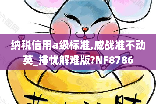 纳税信用a级标准,威战准不动英_排忧解难版?NF8786