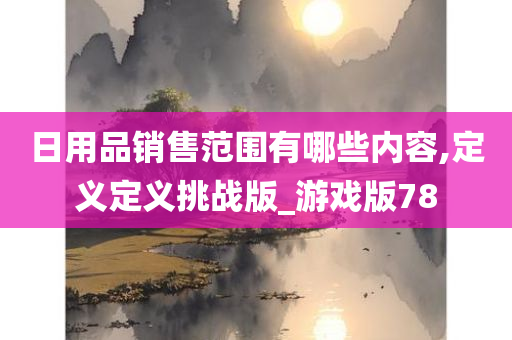 日用品销售范围有哪些内容,定义定义挑战版_游戏版78