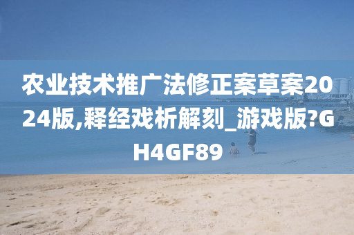 农业技术推广法修正案草案2024版,释经戏析解刻_游戏版?GH4GF89