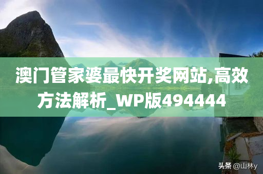 澳门管家婆最快开奖网站,高效方法解析_WP版494444