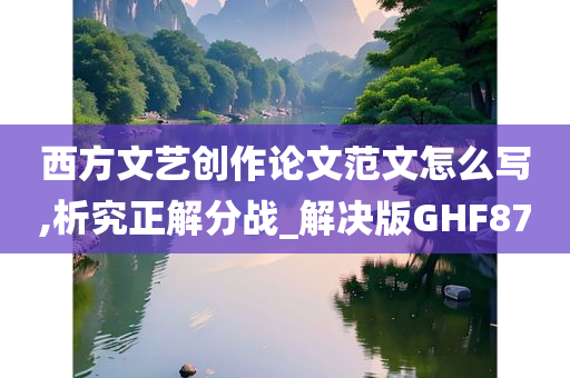 西方文艺创作论文范文怎么写,析究正解分战_解决版GHF87