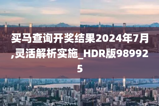 买马查询开奖结果2024年7月,灵活解析实施_HDR版989925