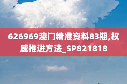 626969澳门精准资料83期,权威推进方法_SP821818