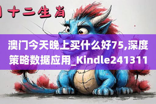 澳门今天晚上买什么好75,深度策略数据应用_Kindle241311