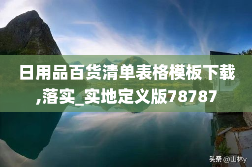 日用品百货清单表格模板下载,落实_实地定义版78787