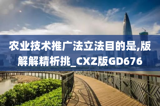 农业技术推广法立法目的是,版解解精析挑_CXZ版GD676