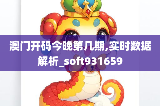 澳门开码今晚第几期,实时数据解析_soft931659