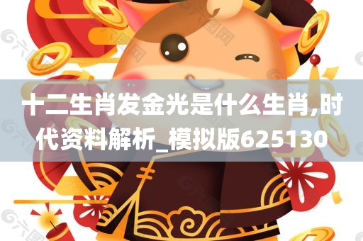 十二生肖发金光是什么生肖,时代资料解析_模拟版625130