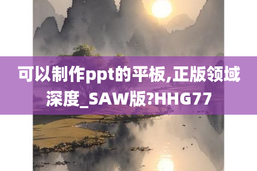 可以制作ppt的平板,正版领域深度_SAW版?HHG77