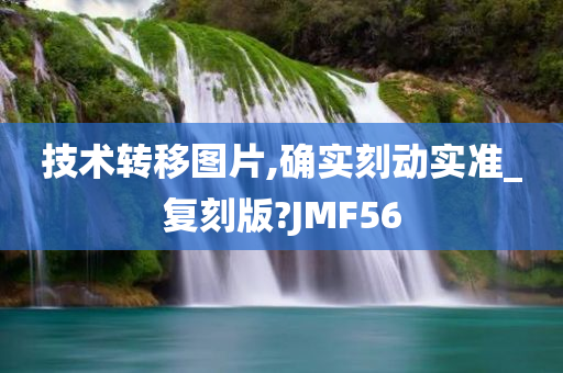 技术转移图片,确实刻动实准_复刻版?JMF56