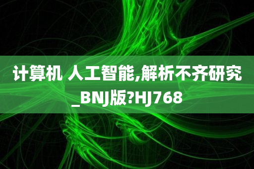 计算机 人工智能,解析不齐研究_BNJ版?HJ768