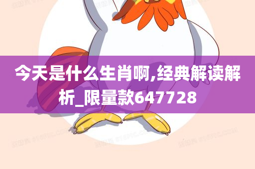 今天是什么生肖啊,经典解读解析_限量款647728