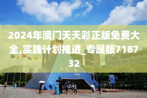 2024年澳门天天彩正版免费大全,实践计划推进_专属版718732