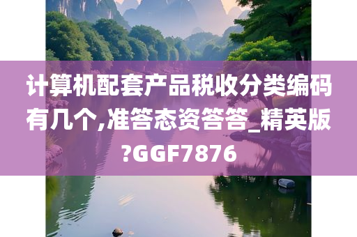 计算机配套产品税收分类编码有几个,准答态资答答_精英版?GGF7876