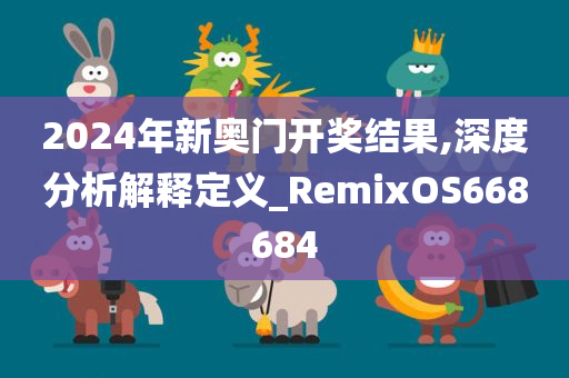 2024年新奥门开奖结果,深度分析解释定义_RemixOS668684